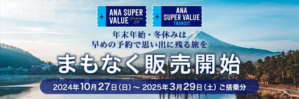 ANA SUPER VALUE PREMIUM 28 ANA SUPER VALUE TRANSIT 年末年始・冬休みは早めの予約で思い出に残る旅を まもなく販売開始 2024年10月27日（日）～2025年3月29日（土）ご搭乗分