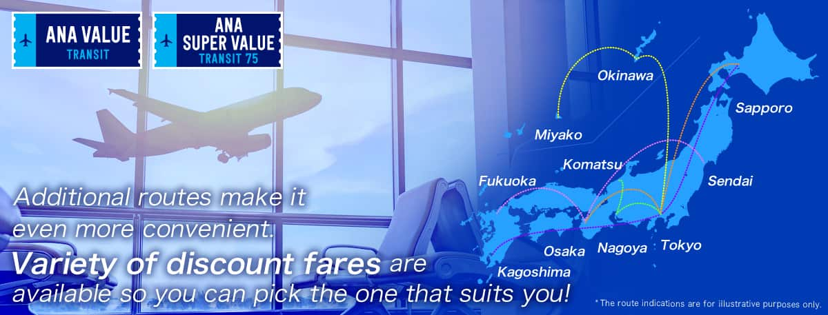 ANA VALUE TRANSIT  ANA SUPER VALUE TRANSIT Additional routes make it even more convenient. Variety of discount fares are available so you can pick the one that suits you! The route is a sample.