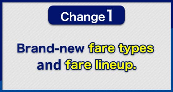 Change1 Brand-new fare types and fare lineup.