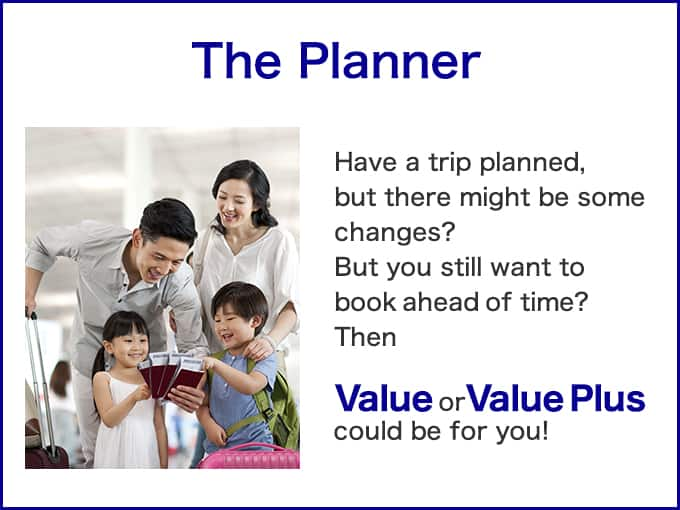 The Planner Have a trip planned, but there might be some changes? But you still want to book ahead of time? Then Value or Value Plus could be for you!