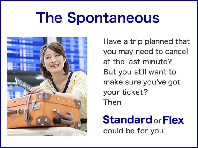 The Spontaneous	Have a trip planned that you may need to cancel at the last minute? But you still want to make sure you've got your ticket? Then Standard or Flex could be for you!