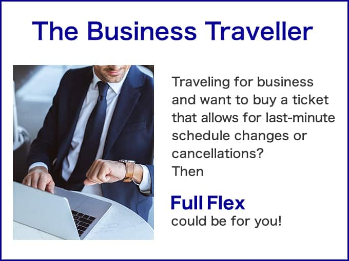 The Business Traveller Traveling for business and want to buy a ticket that allows for last-minute schedule changes or cancellations?