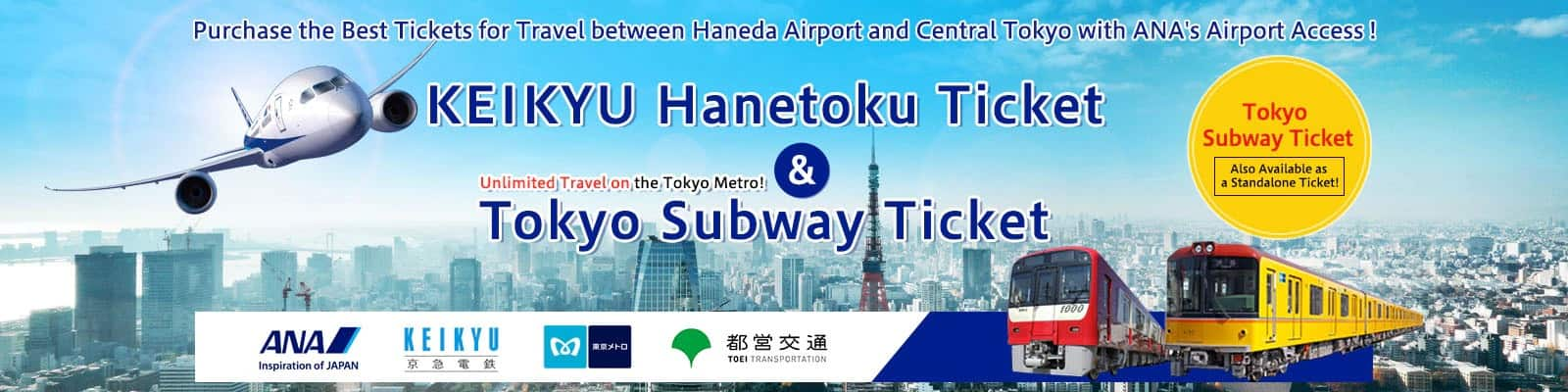 Purchase the Best Tickets for Travel between Haneda Airport and Central Tokyo with ANA's Airport Access! KEIKYU Hanetoku Ticket & Tokyo Subway Ticket Unlimited Travel on the Tokyo Metro! Tokyo Subway Ticket Also Available as a Standalone Ticket!