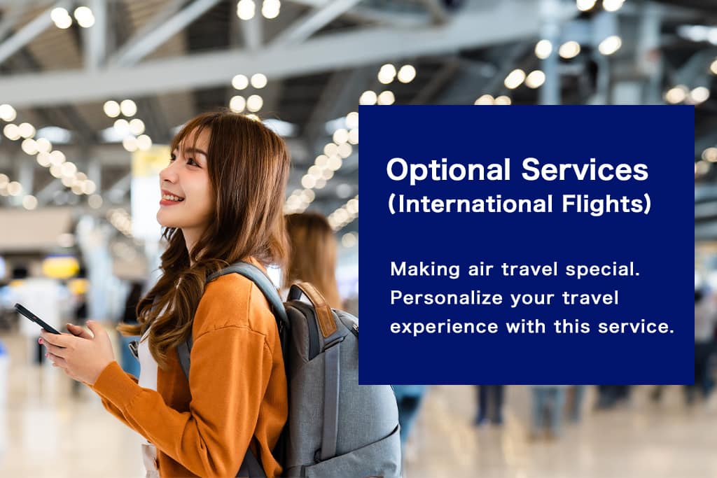 Optional Services (International Flights) Making air travel special. Personalize your travel experience with this service.