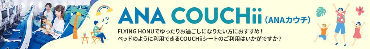 ANA COUCHii（ANAカウチ） FLYING HONUでゆったりお過ごしになりたい方におすすめ！ ベッドのように利用できるCOUCHiiシートのご利用はいかがですか？