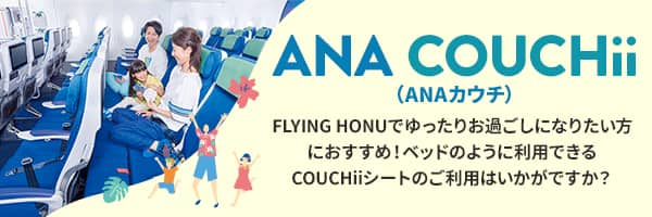 ANA COUCHii（ANAカウチ） FLYING HONUでゆったりお過ごしになりたい方におすすめ！ ベッドのように利用できるCOUCHiiシートのご利用はいかがですか？