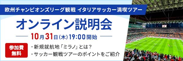 欧州チャンピオンズリーグ観戦 イタリアサッカー満喫ツアー オンライン説明会 10月31日（木）19:00開始 参加費無料 新規就航地「ミラノ」とは？/サッカー観戦ツアーのポイントをご紹介