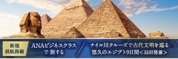 【新規就航路線】ANAビジネスクラスで旅する ナイル川クルーズで古代文明を巡る 悠久のエジプト9日間＜羽田発着＞