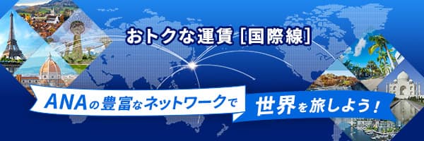 おトクな運賃[国際線] ANAの豊富なネットワークで世界を旅しよう！