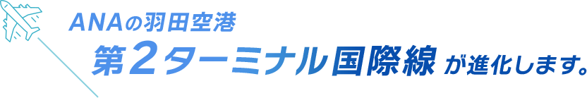 ANAの羽田空港 第2ターミナル国際線が進化します。