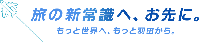 旅の新常識へ、お先に。もっと世界へ、もっと羽田から。