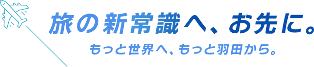 旅の新常識へ、お先に。もっと世界へ、もっと羽田から。