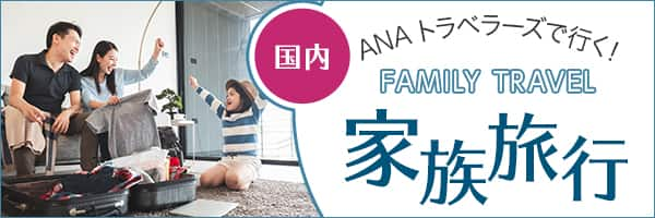 FAMILY TRAVEL ANAトラベラーズで行く！国内家族旅行