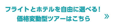 フライトとホテルを自由に選べる！価格変動型ツアーはこちら