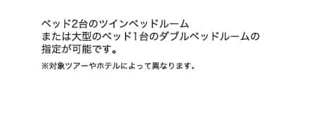 ベッド2台のツインベッドルームまたは大型のベッド1台のダブルベッドルームの指定が可能です。