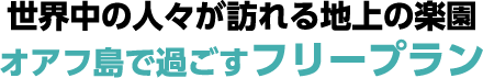 世界中の人々が訪れる地上の楽園オアフ島で過ごすフリープラン