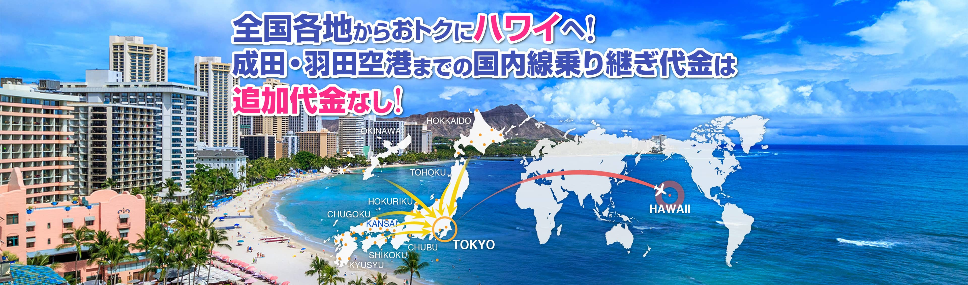 全国各地からおトクにハワイへ！成田・羽田空港までの国内線乗り継ぎ代金は追加代金なし!北海道・東京・東北・北陸・関西・中国・中部・四国・九州・沖縄→ハワイ