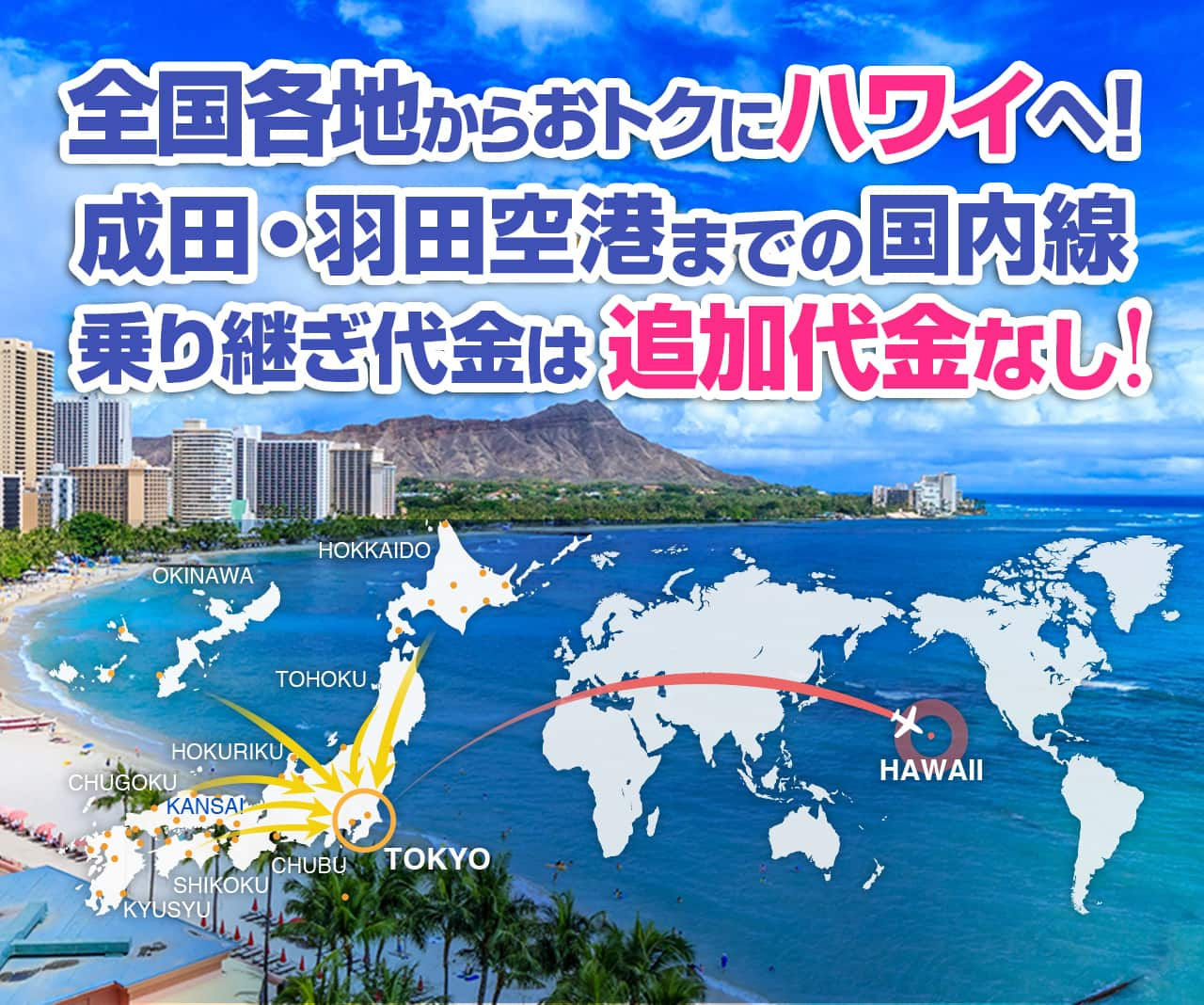 全国各地からおトクにハワイへ！成田・羽田空港までの国内線乗り継ぎ代金は追加代金なし!北海道・東京・東北・北陸・関西・中国・中部・四国・九州・沖縄→ハワイ