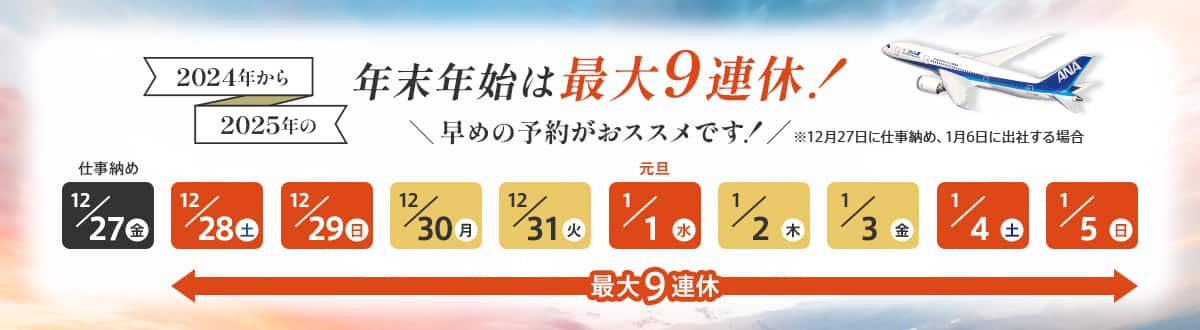 2024年から2025年の年末年始は最大9連休！ 早めの予約がおススメです！ ※12月27日に仕事納め、1月6日に出社する場合