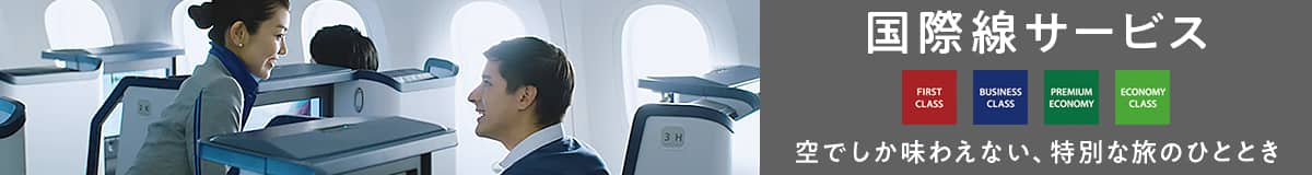 国際線サービス FIRST CLASS BUSINESS CLASS PREMIUM ECONOMY ECONOMY CLASS 空でしか味わえない、特別な旅のひととき