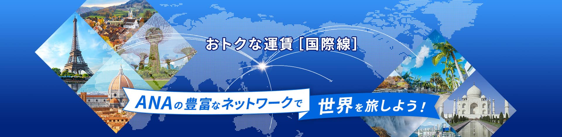 おトクな運賃[国際線] ANAの豊富なネットワークで世界を旅しよう！