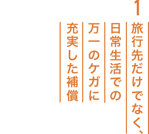 1.旅行先だけでなく、日常生活での万一のケガに充実した補償