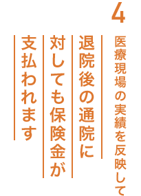 4.医療現場の実績を反映して退院後の通院に対しても保険金が支払われます