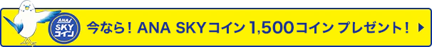 今なら！ANA SKYコイン 1,500コイン プレゼント！