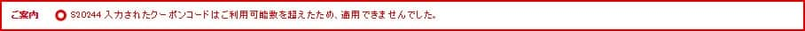 ご案内 S20244 入力されたクーポンコードはご利用可能数を超えたため、適用できませんでした。