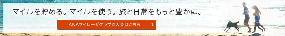 マイルを貯める。マイルを使う。旅と日常をもっと豊かに。ANAマイレージクラブご入会はこちら