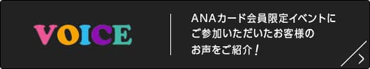 VOICE ANAカード会員限定イベントにご参加いただいたお客様のお声をご紹介！