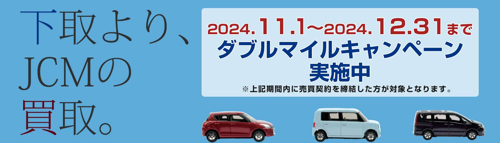 下取より、JCMの買取。2024年5月1日～2024年6月30日まで ダブルマイルキャンペーン実施中 ※上記期間内に売買契約を締結した方が対象となります。