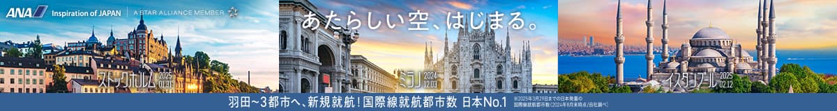 あたらしい空、はじまる。 羽田～3都市へ、新規就航！国際線就航都市数 日本No.1 ※2025年3月29日までの日本発着の国際線就航都市数（2024年8月末時点/自社調べ） ストックホルム 2025 01.31 ミラノ 2024 12.03 イスタンブール 2025 02.12