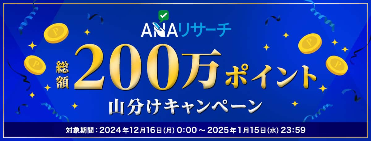 ANAリサーチ　総額200万ポイント山分けキャンペーン　対象期間：2024年12月16日（月）0:00～2025年1月15日（水）23:59