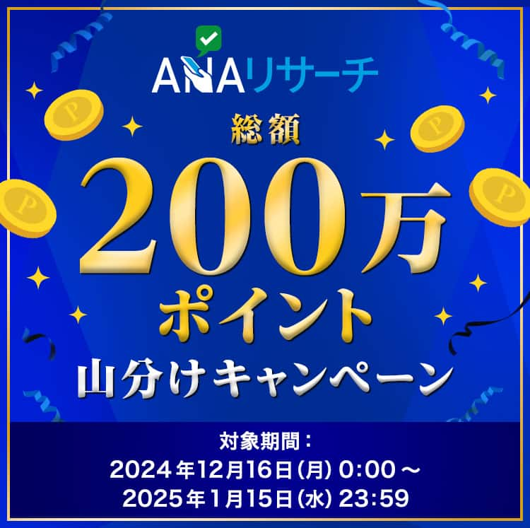 ANAリサーチ　総額200万ポイント山分けキャンペーン　対象期間：2024年12月16日（月）0:00～2025年1月15日（水）23:59