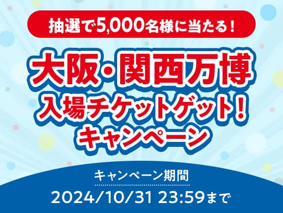 抽選で5,000名様に当たる！　大阪・関西万博入場チケットゲット！キャンペーン　キャンペーン期間：2024年10月31日23:59まで