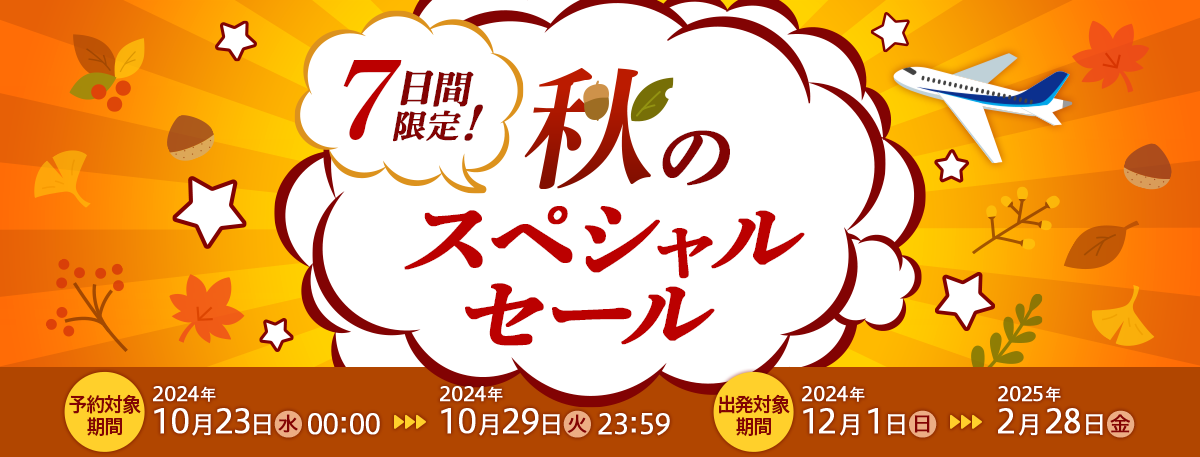 7日間限定！秋のスペシャルセール　予約対象期間 2024年10月23日（水曜日）0:00から2024年10月29日（火曜日）23:59　出発対象期間 2024年12月1日（日曜日）から2025年2月28日（金曜日）