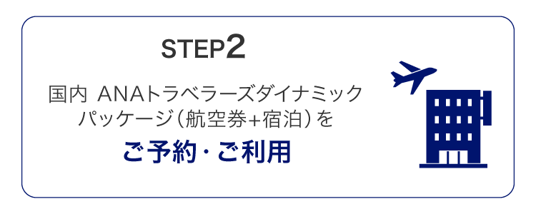 STEP2　国内 ANAトラベラーズダイナミックパッケージ（航空券＋宿泊）をご予約・ご利用