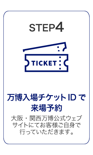 STEP4　万博入場チケットIDで来場予約 大阪・関西万博公式ウェブサイトにてお客様ご自身で行っていただきます。