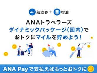 航空券+宿泊 ANAトラベラーズ ダイナミックパッケージ（国内）でおトクにマイルを貯めよう！ ANA Payで支払えばもっとおトクに