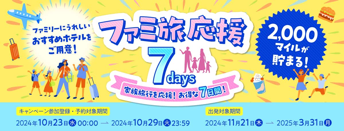 ファミリーにうれしい おすすめホテルをご用意！ ファミ旅応援7days 家族旅行を応援！お得な7日間！ 2,000マイルが貯まる！