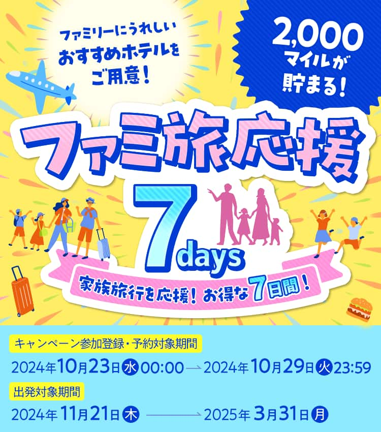 ファミリーにうれしい おすすめホテルをご用意！ ファミ旅応援7days 家族旅行を応援！お得な7日間！ 2,000マイルが貯まる！