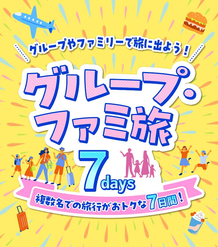 グループやファミリーで旅に出よう！　グループ・ファミ旅7days　複数名での旅行がおトクな7日間！