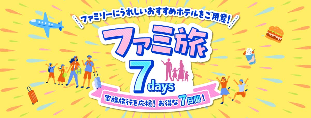 ファミリーにうれしい おすすめホテルをご用意！ ファミ旅7days 家族旅行を応援！お得な7日間！