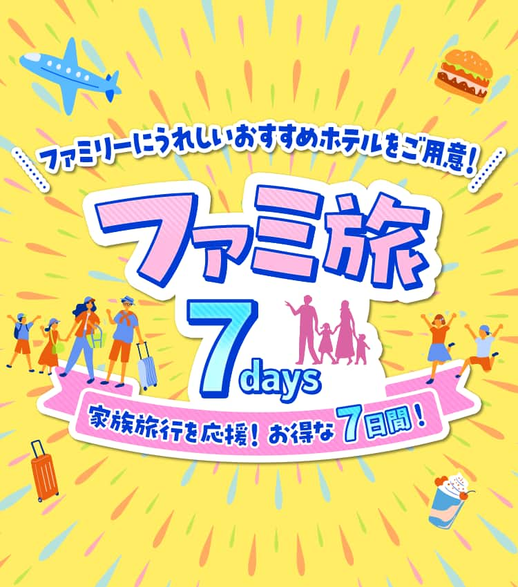 ファミリーにうれしい おすすめホテルをご用意！ ファミ旅7days 家族旅行を応援！お得な7日間！