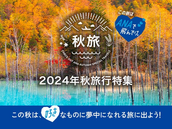 この秋はANAで飛んでけ。 秋旅 2024年秋旅行特集　この秋は、好きなものに夢中になれる旅に出よう！