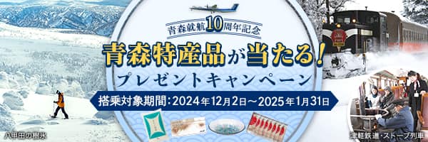 青森就航10周年記念 青森特産品が当たる！プレゼントキャンペーン 搭乗対象期間：2024年12月2日～2025年1月31日