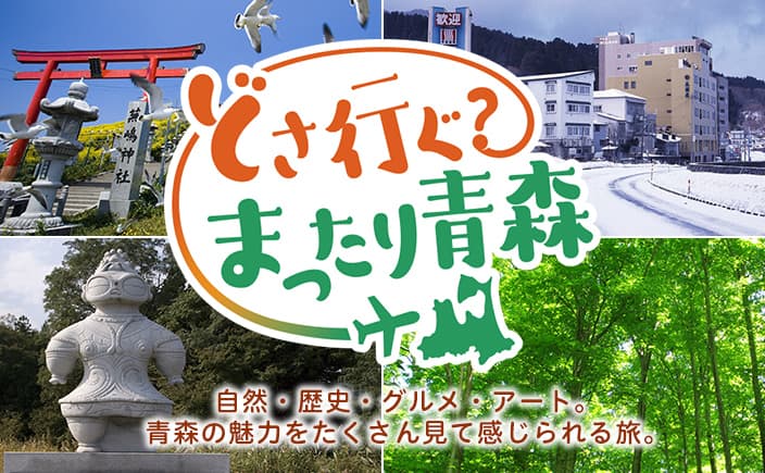 どさ行ぐ？まったり青森 自然・歴史・グルメ・アート。青森の魅力をたくさん見て感じられる旅。