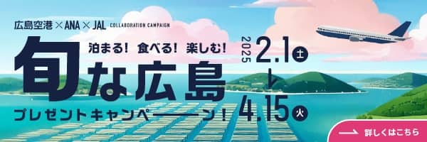 広島空港×ANA×JAL COLLABORATION CAMPAIGN 泊まる！食べる！楽しむ！ 旬な広島プレゼントキャンペーン！ 応募期間2025 2.1土 4.15火