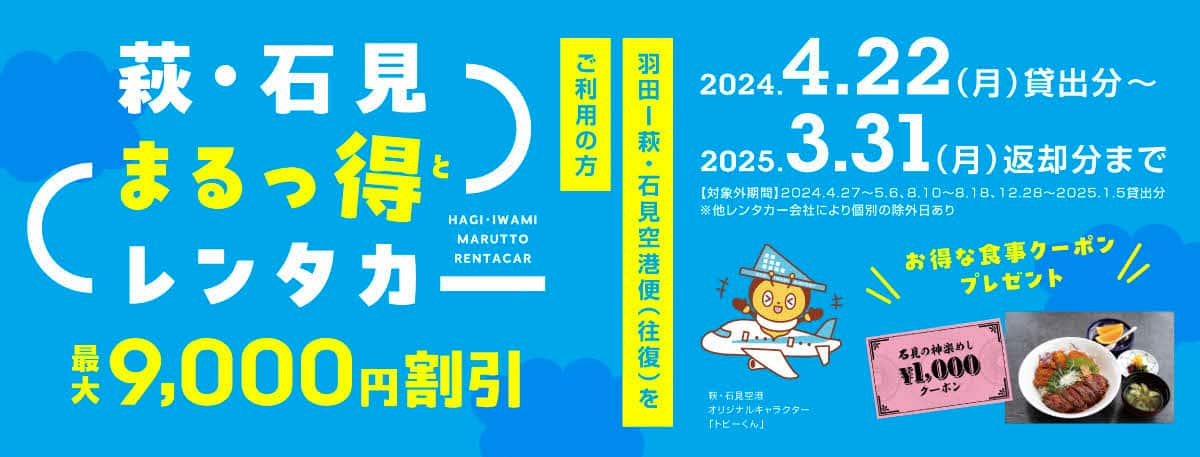 羽田～萩・石見空港便（往復）をご利用の方 萩・石見まるっ得（と）レンタカー 9,000円割引 2024.4.22（月）貸出分～2025.3.31（月）返却分まで お得な食事クーポンプレゼント